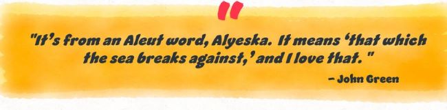 "It's from an Aleut word, Alyeska. It means 'that which the sea breaks against, ' and I love that John Green